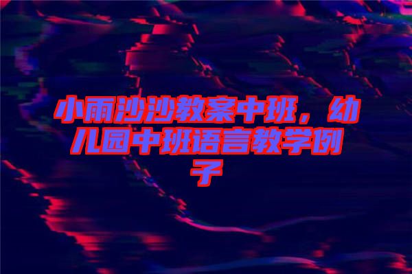 小雨沙沙教案中班，幼兒園中班語言教學例子