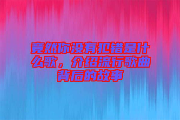 竟然你沒有犯錯是什么歌，介紹流行歌曲背后的故事