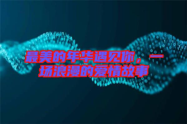最美的年華遇見你，一場浪漫的愛情故事