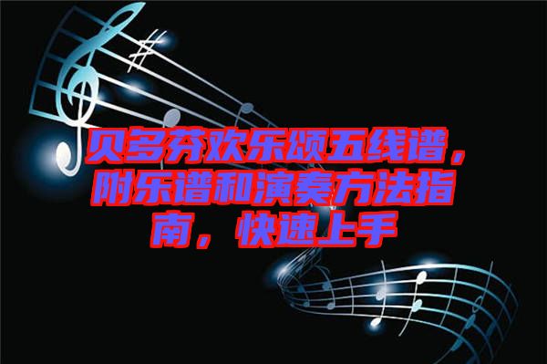 貝多芬歡樂頌五線譜，附樂譜和演奏方法指南，快速上手