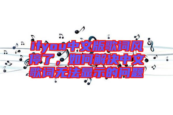 ifyou中文版歌詞風(fēng)停了，如何解決中文歌詞無法顯示的問題