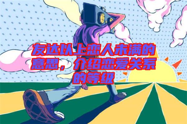 友達以上戀人未滿的意思，介紹戀愛關系的等級