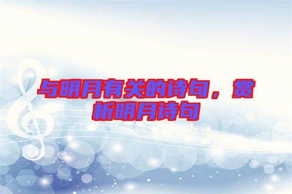 與明月有關的詩句，賞析明月詩句