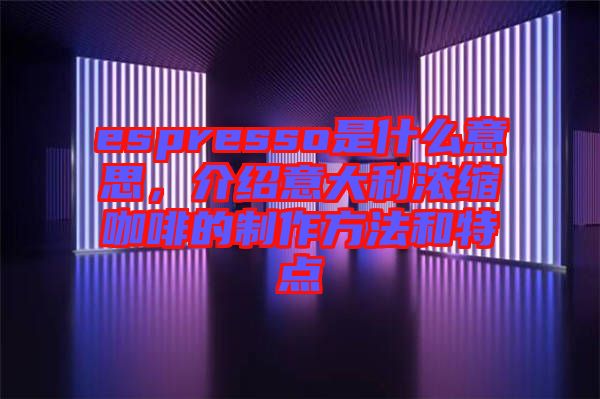 espresso是什么意思，介紹意大利濃縮咖啡的制作方法和特點