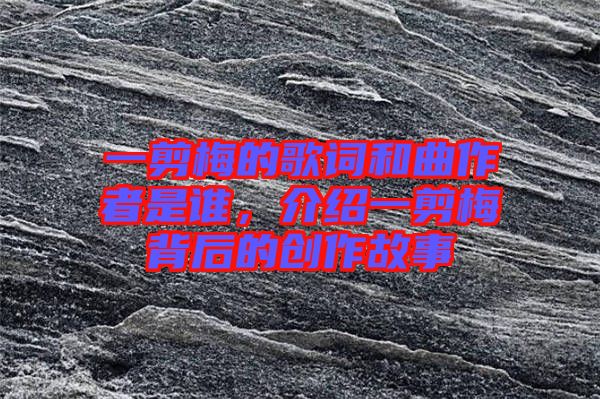 一剪梅的歌詞和曲作者是誰，介紹一剪梅背后的創作故事