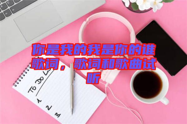 你是我的我是你的誰(shuí)歌詞，歌詞和歌曲試聽