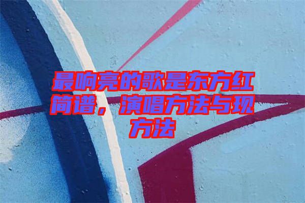 最響亮的歌是東方紅簡譜，演唱方法與現方法