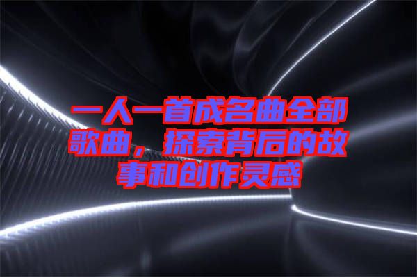 一人一首成名曲全部歌曲，探索背后的故事和創(chuàng)作靈感