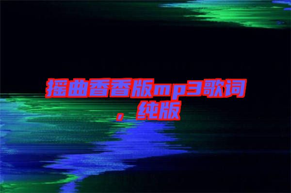 搖曲香香版mp3歌詞，純版