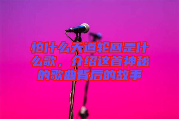 怕什么天道輪回是什么歌，介紹這首神秘的歌曲背后的故事