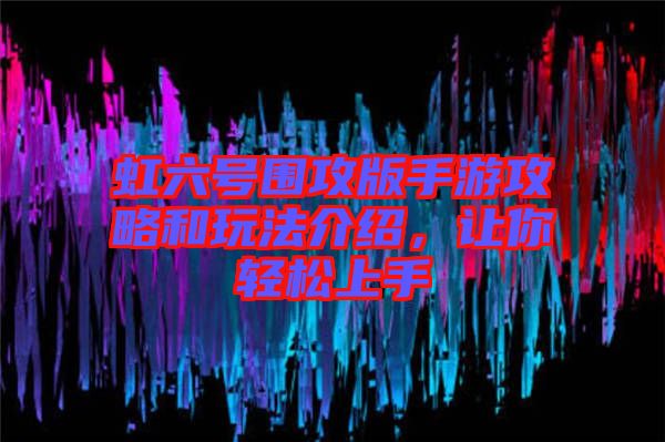 虹六號圍攻版手游攻略和玩法介紹，讓你輕松上手