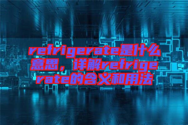 refrigerate是什么意思，詳解refrigerate的含義和用法