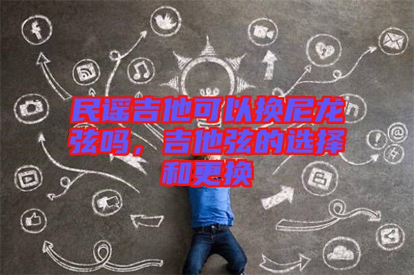 民謠吉他可以換尼龍弦嗎，吉他弦的選擇和更換