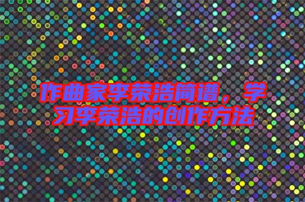 作曲家李榮浩簡譜，學習李榮浩的創作方法