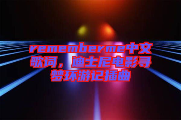 rememberme中文歌詞，迪士尼電影尋夢環(huán)游記插曲