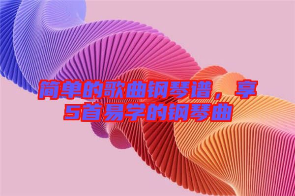 簡單的歌曲鋼琴譜，享5首易學的鋼琴曲