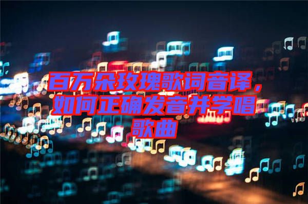 百萬朵玫瑰歌詞音譯，如何正確發音并學唱歌曲
