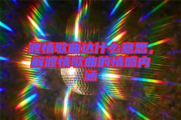 渡情歌曲達(dá)什么意思，解渡情歌曲的情感內(nèi)涵