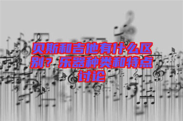 貝斯和吉他有什么區別？樂器種類和特點討論