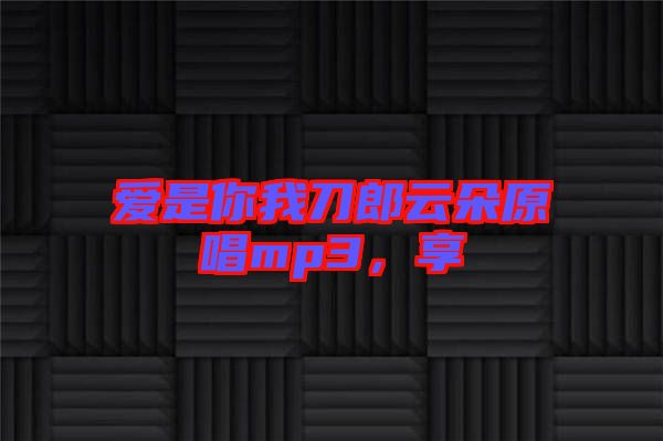 愛是你我刀郎云朵原唱mp3，享