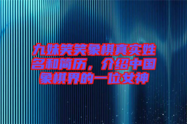 九妹笑笑象棋真實姓名和簡歷，介紹中國象棋界的一位女神