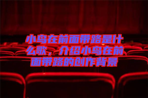 小鳥在前面帶路是什么歌，介紹小鳥在前面帶路的創作背景