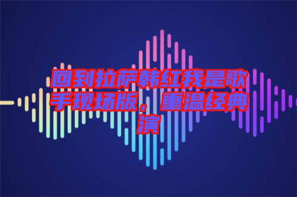 回到拉薩韓紅我是歌手現(xiàn)場版，重溫經典演