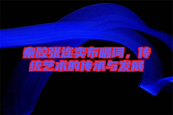 秦腔張連賣布唱詞，傳統藝術的傳承與發展