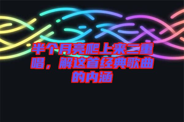 半個(gè)月亮爬上來二重唱，解這首經(jīng)典歌曲的內(nèi)涵