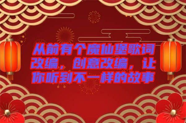 從前有個魔仙堡歌詞改編，創意改編，讓你聽到不一樣的故事
