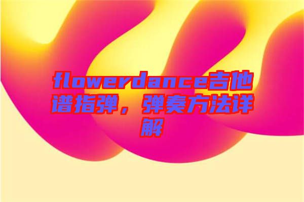 flowerdance吉他譜指彈，彈奏方法詳解