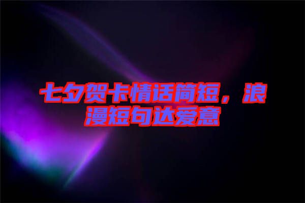 七夕賀卡情話簡短，浪漫短句達愛意