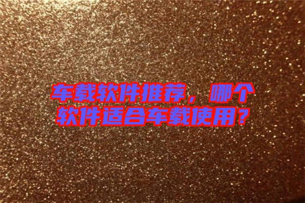 車載軟件推薦，哪個軟件適合車載使用？