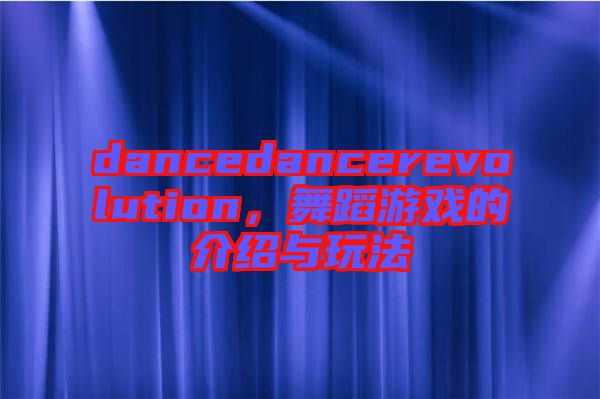 dancedancerevolution，舞蹈游戲的介紹與玩法