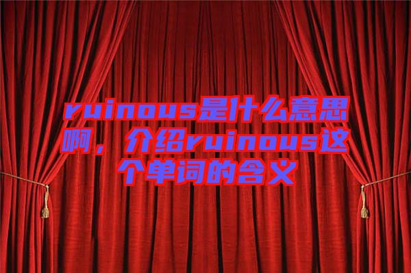 ruinous是什么意思啊，介紹ruinous這個單詞的含義