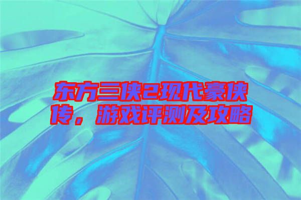 東方三俠2現代豪俠傳，游戲評測及攻略