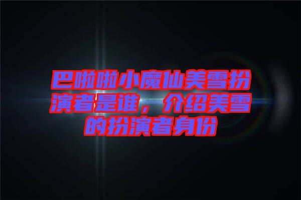 巴啦啦小魔仙美雪扮演者是誰，介紹美雪的扮演者身份