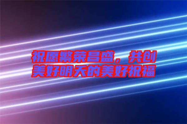祝愿繁榮昌盛，共創美好明天的美好祝福