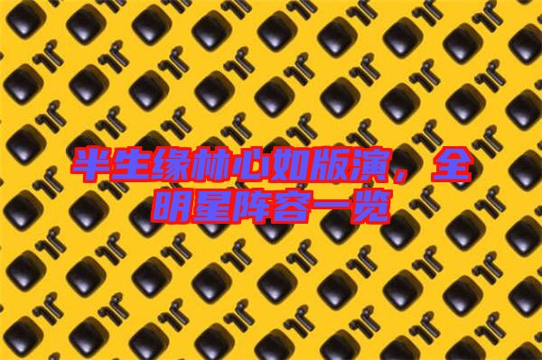 半生緣林心如版演，全明星陣容一覽