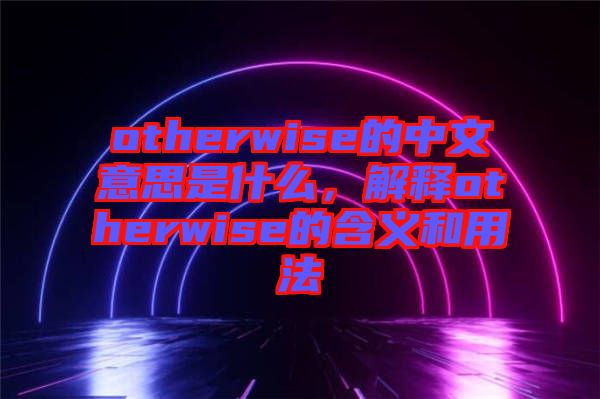 otherwise的中文意思是什么，解釋otherwise的含義和用法