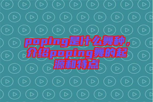poping是什么舞種，介紹poping舞的起源和特點(diǎn)