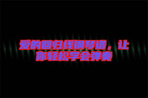 愛的回歸線鋼琴譜，讓你輕松學會彈奏