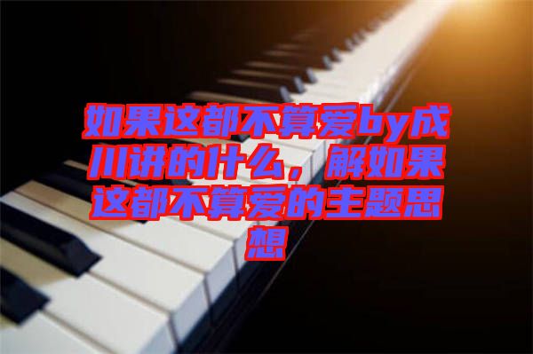 如果這都不算愛by成川講的什么，解如果這都不算愛的主題思想