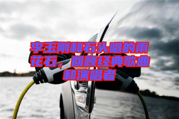 李玉剛和石頭唱的雨花石，回顧經典歌曲和演唱者