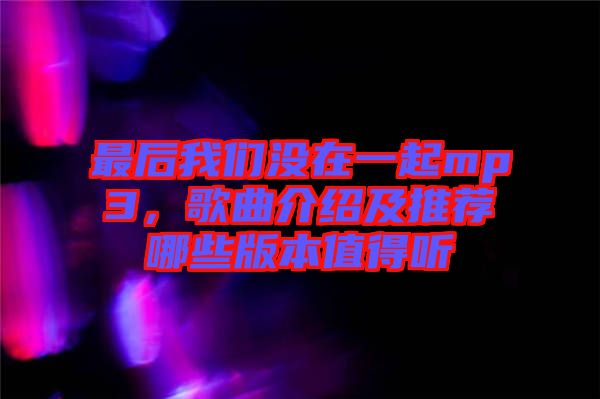 最后我們沒在一起mp3，歌曲介紹及推薦哪些版本值得聽
