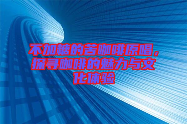 不加糖的苦咖啡原唱，探尋咖啡的魅力與文化體驗