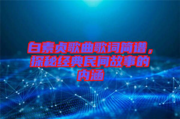 白素貞歌曲歌詞簡譜，探秘經典民間故事的內涵