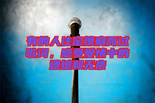 有的人注定擦肩而過歌詞，感受愛情中的遺憾和無奈