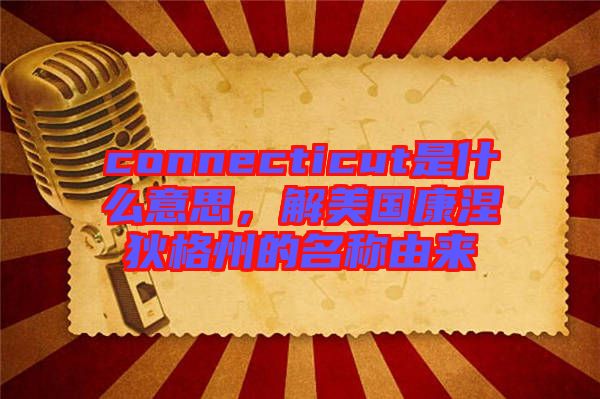 connecticut是什么意思，解美國(guó)康涅狄格州的名稱(chēng)由來(lái)