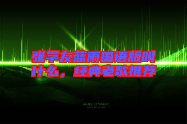 張學(xué)友藍(lán)雨國(guó)語(yǔ)版叫什么，經(jīng)典老歌推薦